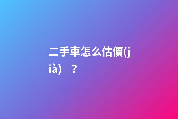 二手車怎么估價(jià)？